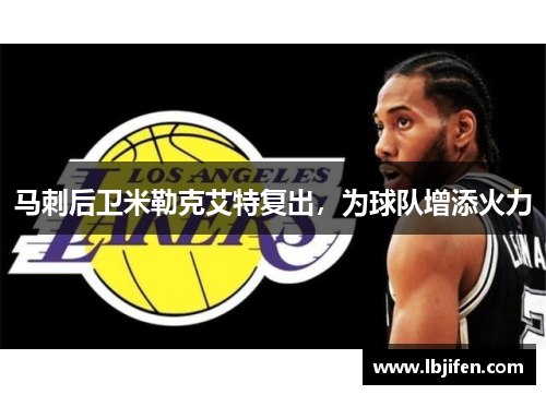 马刺后卫米勒克艾特复出，为球队增添火力