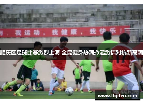 顺庆区足球比赛激烈上演 全民健身热潮掀起激情对抗新高潮