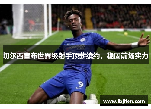 切尔西宣布世界级射手顶薪续约，稳固前场实力