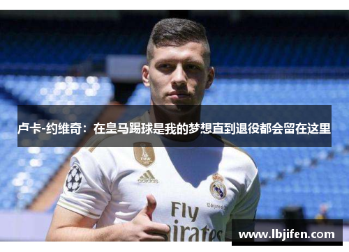 卢卡-约维奇：在皇马踢球是我的梦想直到退役都会留在这里