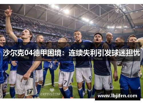 沙尔克04德甲困境：连续失利引发球迷担忧