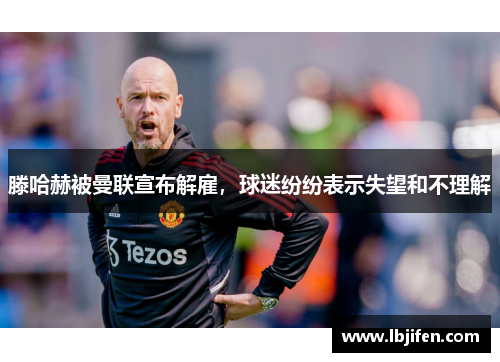 滕哈赫被曼联宣布解雇，球迷纷纷表示失望和不理解