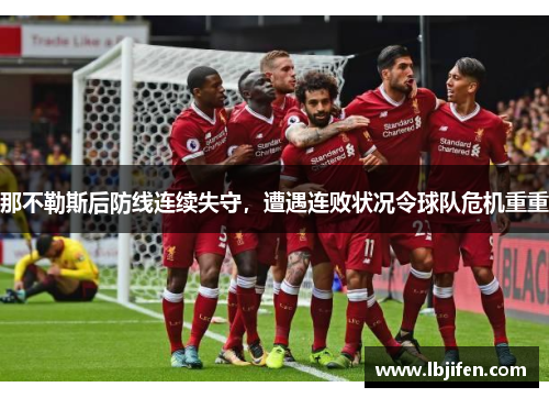 那不勒斯后防线连续失守，遭遇连败状况令球队危机重重