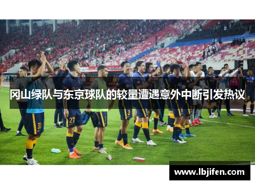 冈山绿队与东京球队的较量遭遇意外中断引发热议