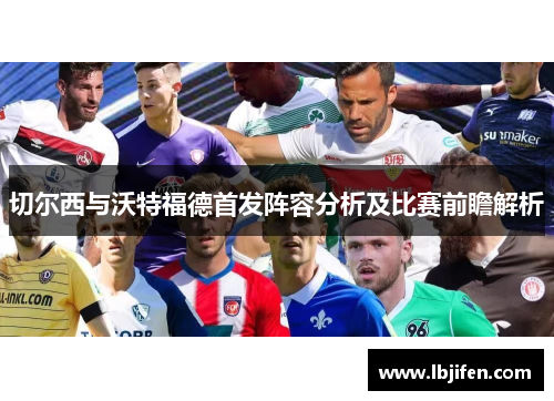 切尔西与沃特福德首发阵容分析及比赛前瞻解析
