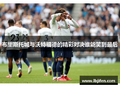 布里斯托城与沃特福德的精彩对决谁能笑到最后