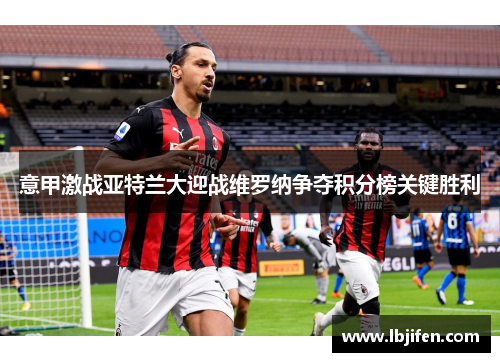 意甲激战亚特兰大迎战维罗纳争夺积分榜关键胜利