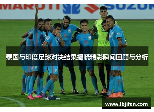 泰国与印度足球对决结果揭晓精彩瞬间回顾与分析
