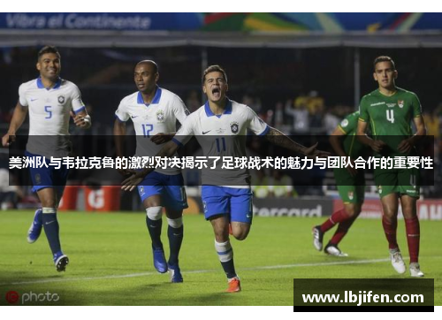 美洲队与韦拉克鲁的激烈对决揭示了足球战术的魅力与团队合作的重要性
