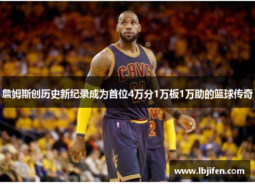 詹姆斯创历史新纪录成为首位4万分1万板1万助的篮球传奇