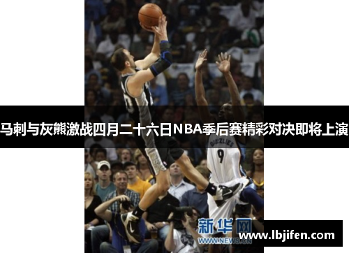 马刺与灰熊激战四月二十六日NBA季后赛精彩对决即将上演