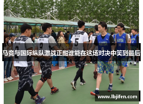 马竞与国际纵队激战正酣谁能在这场对决中笑到最后