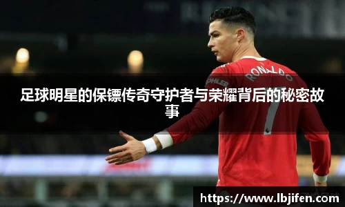 足球明星的保镖传奇守护者与荣耀背后的秘密故事