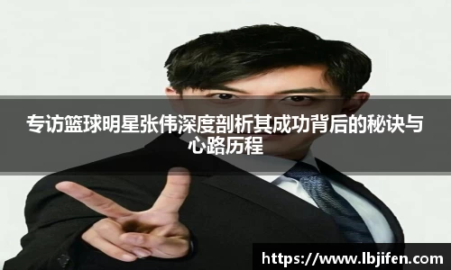 专访篮球明星张伟深度剖析其成功背后的秘诀与心路历程