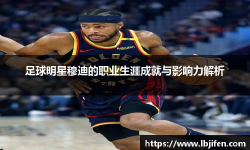 足球明星穆迪的职业生涯成就与影响力解析