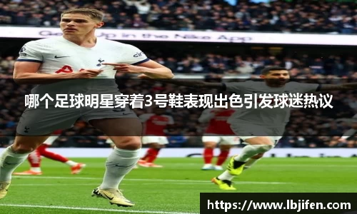 哪个足球明星穿着3号鞋表现出色引发球迷热议