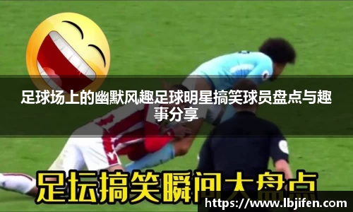 足球场上的幽默风趣足球明星搞笑球员盘点与趣事分享