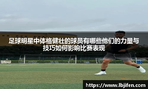 足球明星中体格健壮的球员有哪些他们的力量与技巧如何影响比赛表现